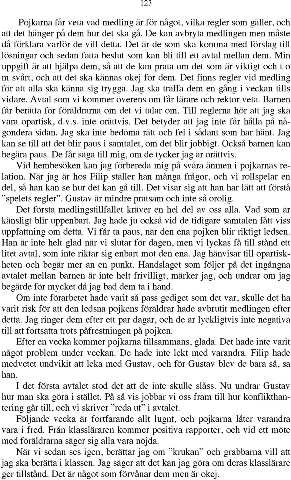 Min uppgift är att hjälpa dem, så att de kan prata om det som är viktigt och t o m svårt, och att det ska kännas okej för dem. Det finns regler vid medling för att alla ska känna sig trygga.