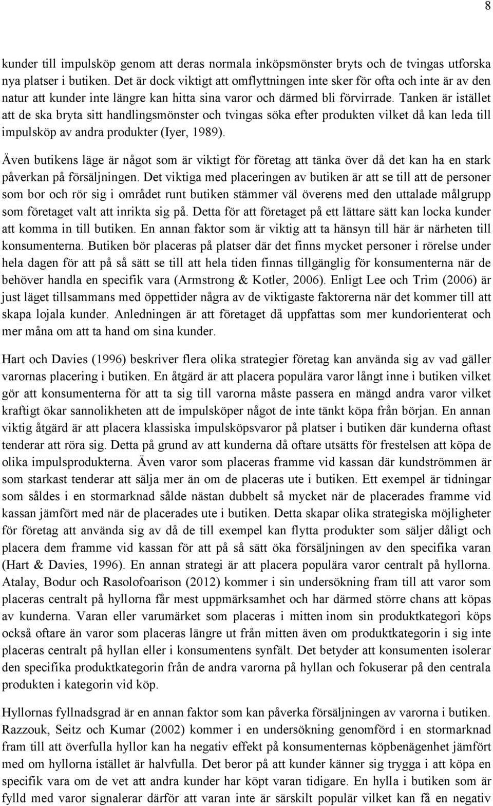 Tanken är istället att de ska bryta sitt handlingsmönster och tvingas söka efter produkten vilket då kan leda till impulsköp av andra produkter (Iyer, 1989).