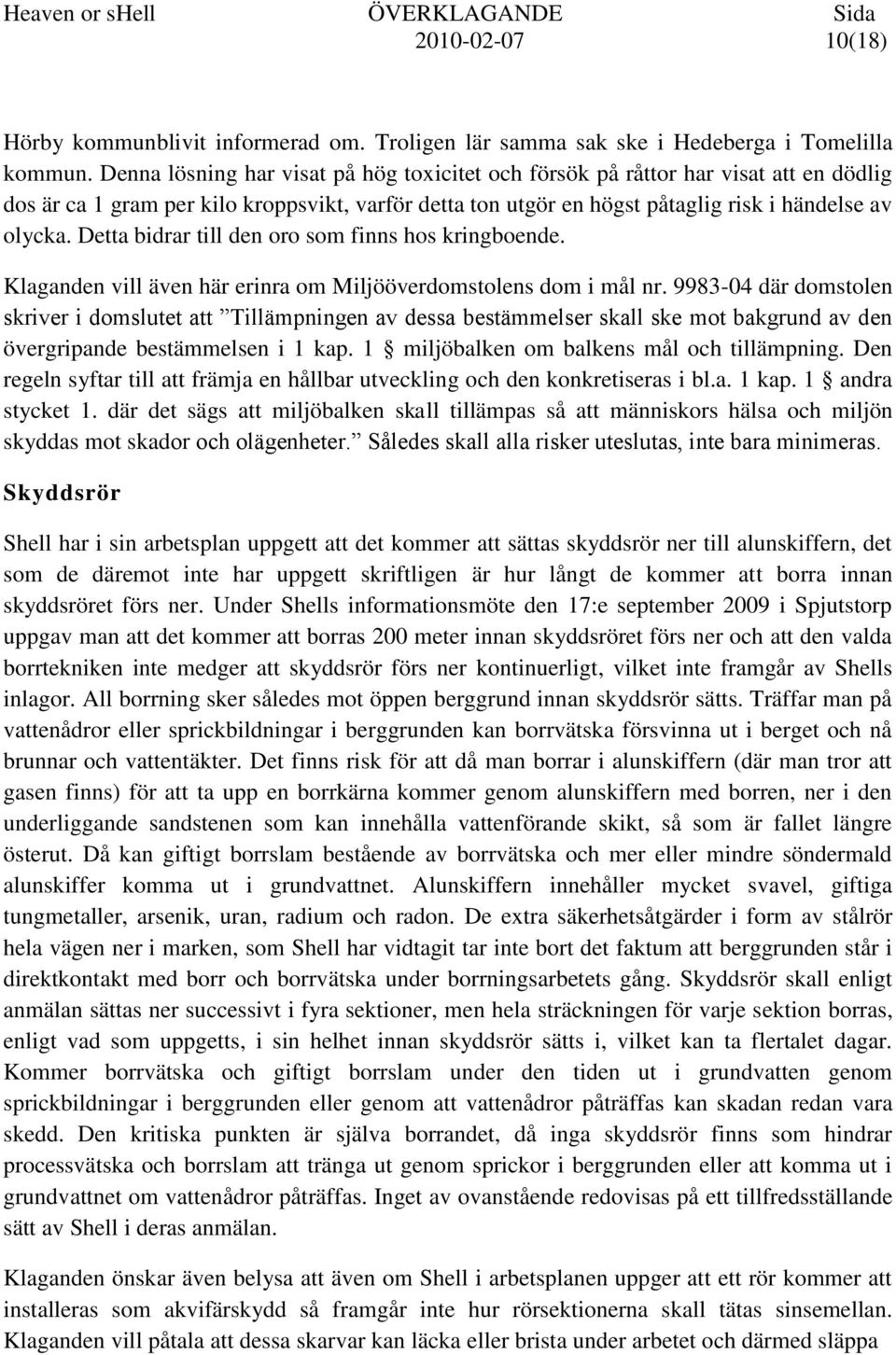 Detta bidrar till den oro som finns hos kringboende. Klaganden vill även här erinra om Miljööverdomstolens dom i mål nr.