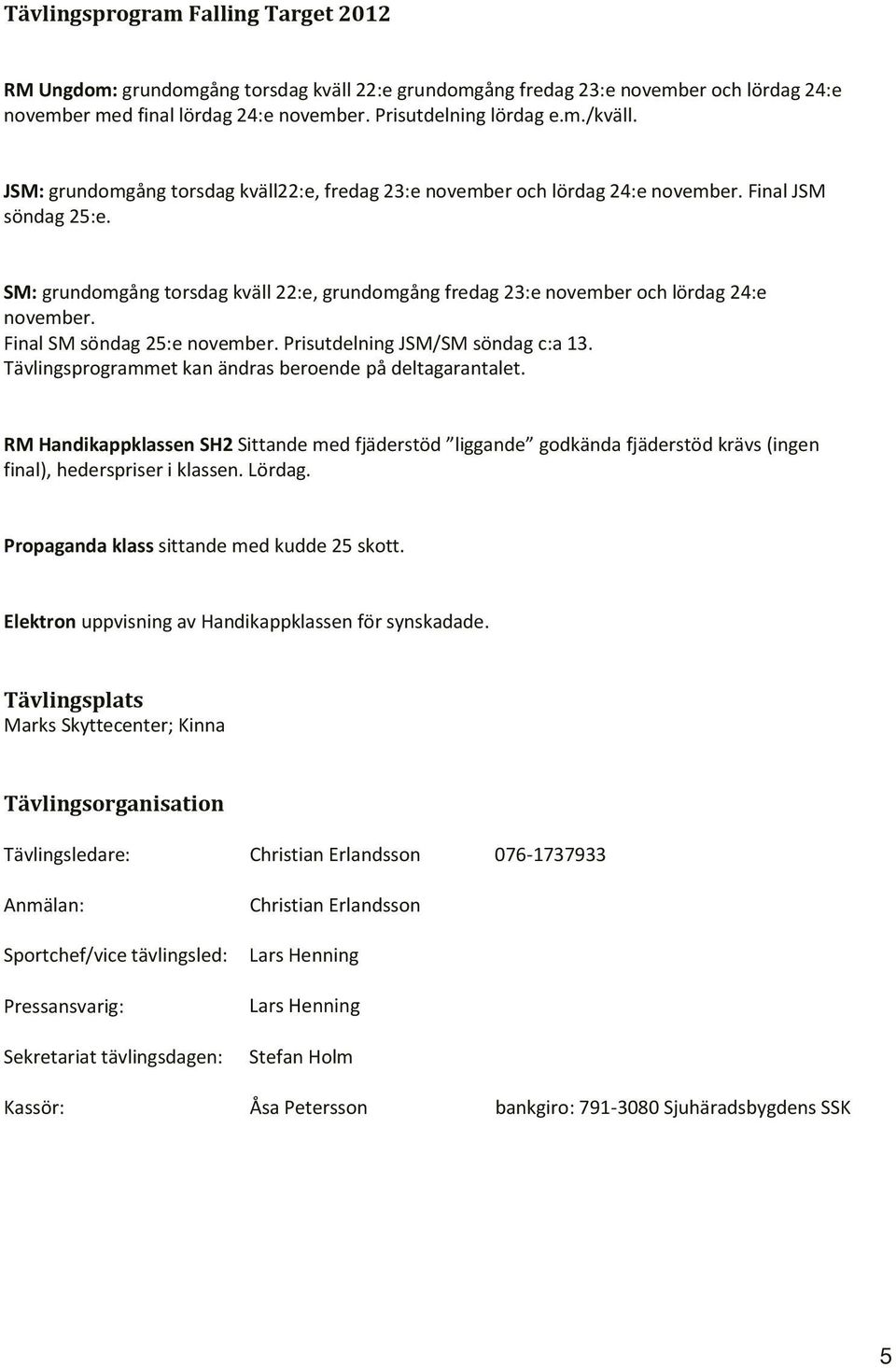 Final SM söndag 25:e november. Prisutdelning JSM/SM söndag c:a 13. Tävlingsprogrammet kan ändras beroende på deltagarantalet.