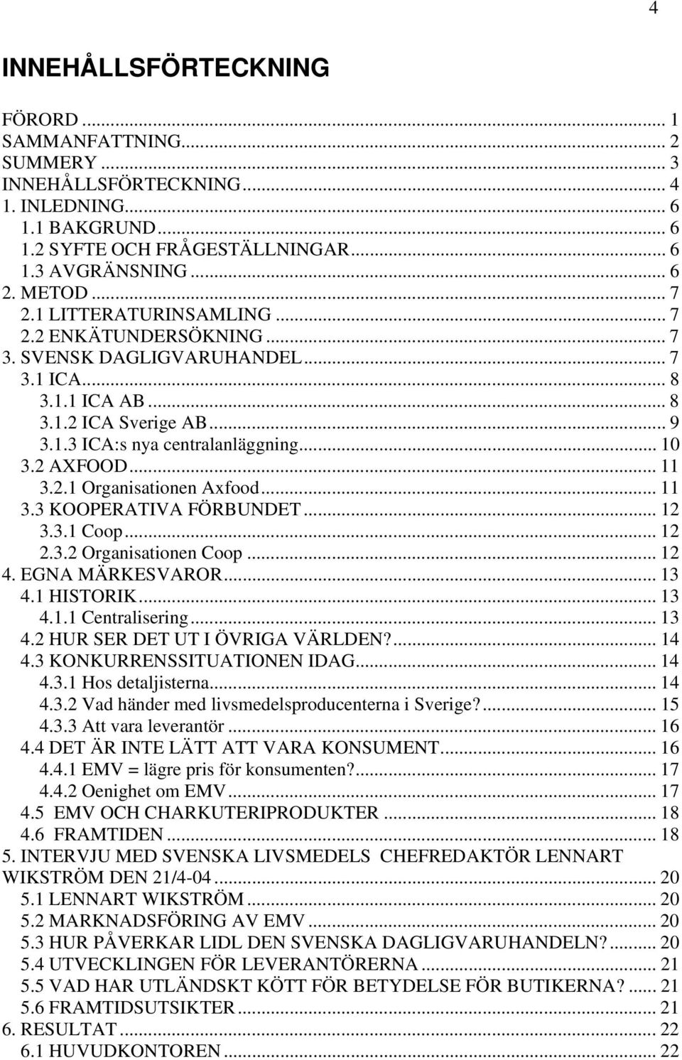 2 AXFOOD... 11 3.2.1 Organisationen Axfood... 11 3.3 KOOPERATIVA FÖRBUNDET... 12 3.3.1 Coop... 12 2.3.2 Organisationen Coop... 12 4. EGNA MÄRKESVAROR... 13 4.1 HISTORIK... 13 4.1.1 Centralisering.