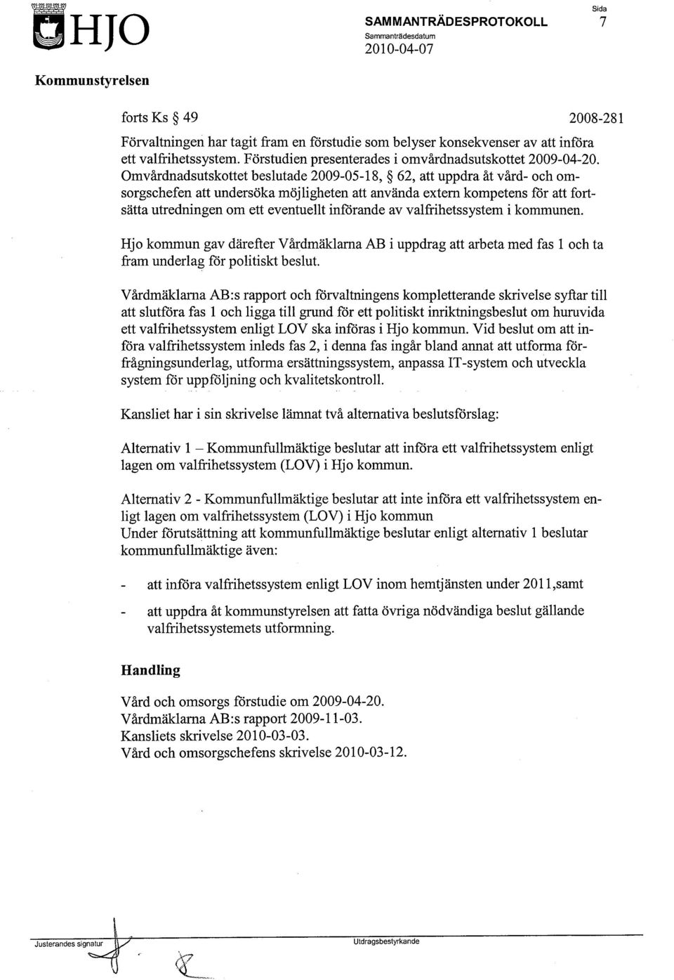 Omvårdnadsutskottet beslutade 2009-05-18, 62, att uppdra åt vård- och omsorgschefen att undersöka möjligheten att använda extern kompetens för att fortsätta utredningen om ett eventuellt införande av