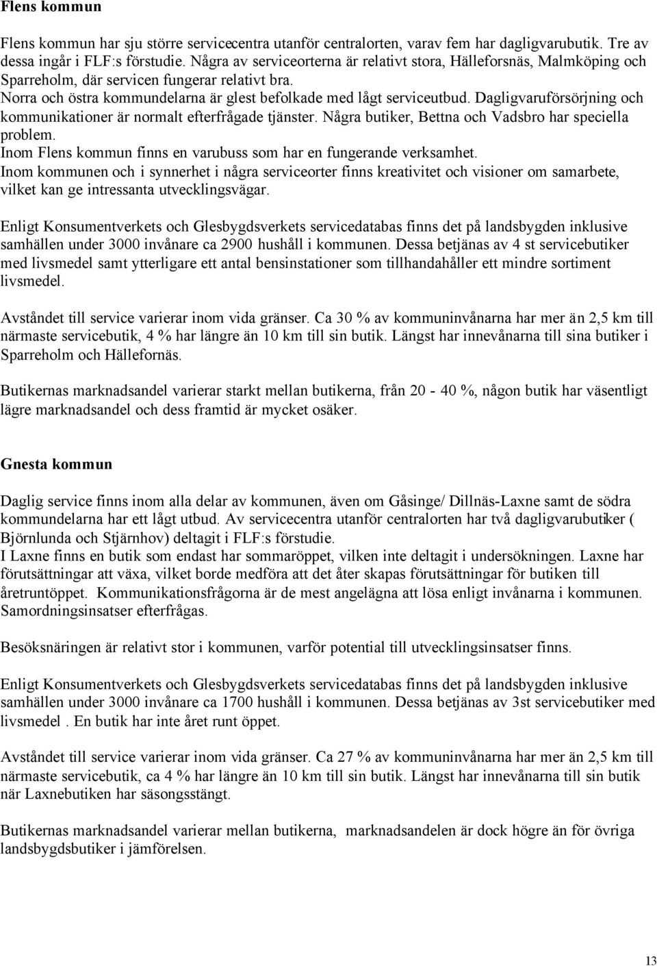 Dagligvaruförsörjning och kommunikationer är normalt efterfrågade tjänster. Några butiker, Bettna och Vadsbro har speciella problem.