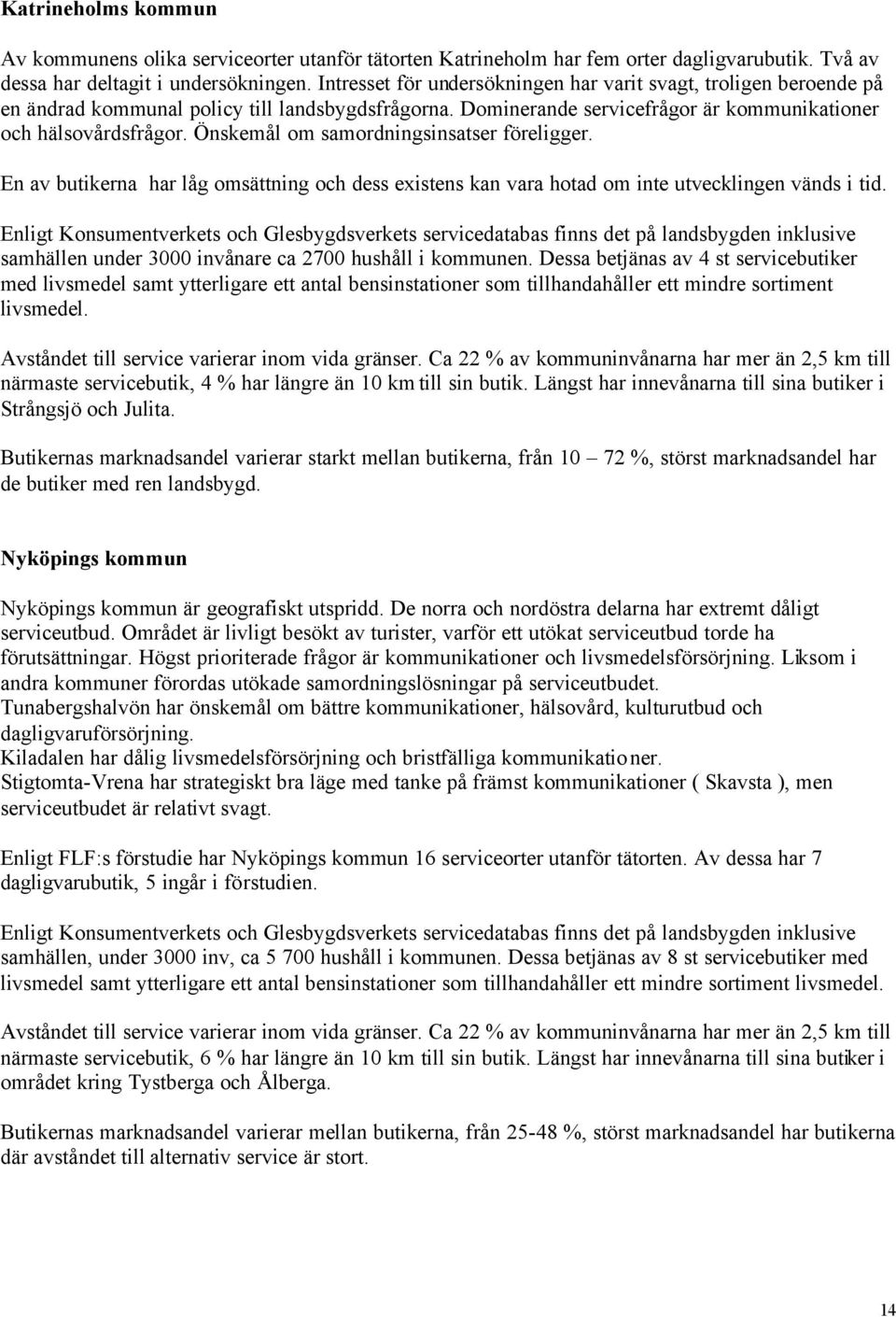 Önskemål om samordningsinsatser föreligger. En av butikerna har låg omsättning och dess existens kan vara hotad om inte utvecklingen vänds i tid.