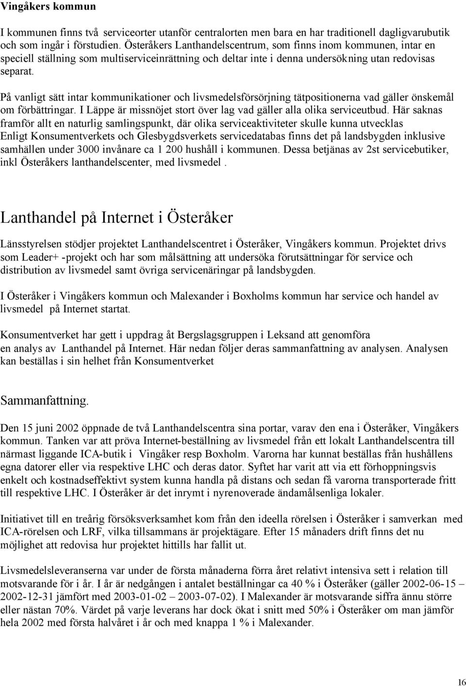 På vanligt sätt intar kommunikationer och livsmedelsförsörjning tätpositionerna vad gäller önskemål om förbättringar. I Läppe är missnöjet stort över lag vad gäller alla olika serviceutbud.