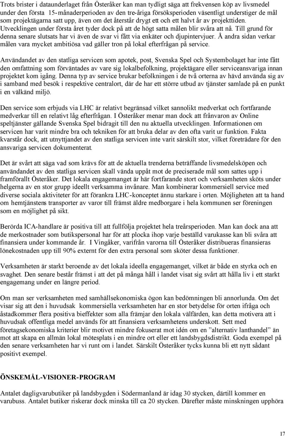 Till grund för denna senare slutsats har vi även de svar vi fått via enkäter och djupintervjuer. Å andra sidan verkar målen vara mycket ambitiösa vad gäller tron på lokal efterfrågan på service.