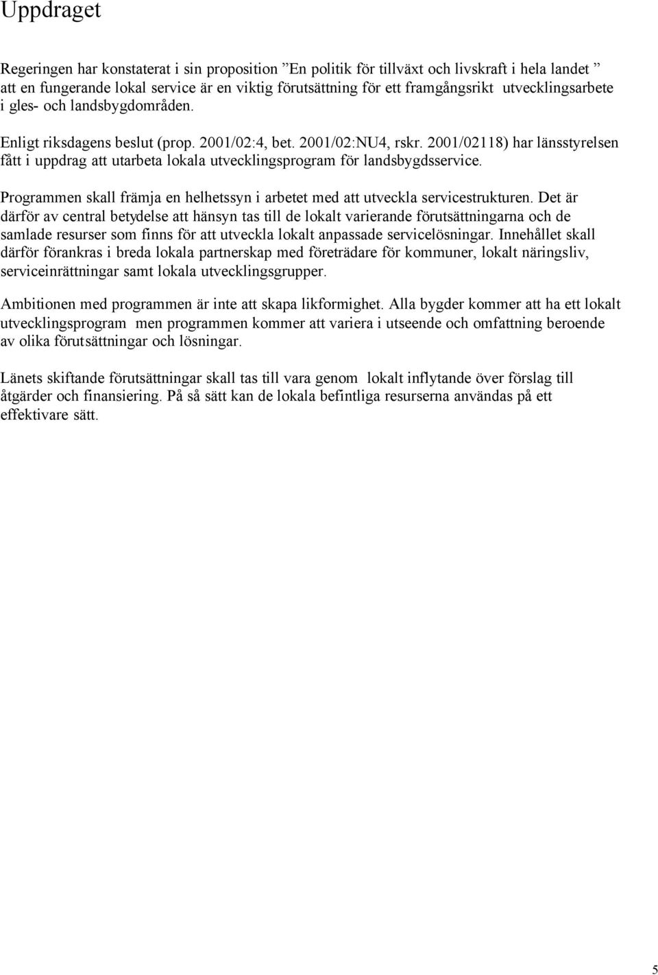 2001/02118) har länsstyrelsen fått i uppdrag att utarbeta lokala utvecklingsprogram för landsbygdsservice. Programmen skall främja en helhetssyn i arbetet med att utveckla servicestrukturen.