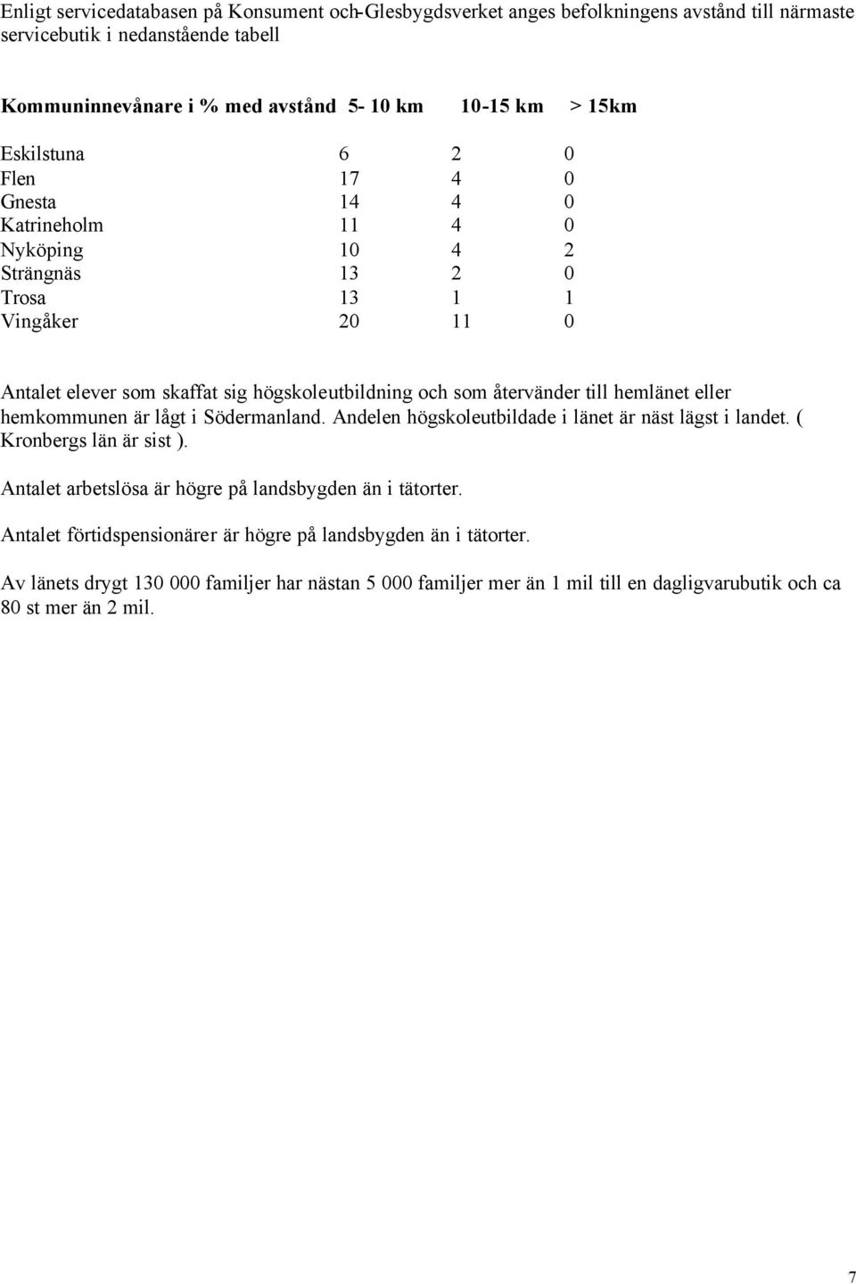 till hemlänet eller hemkommunen är lågt i Södermanland. Andelen högskoleutbildade i länet är näst lägst i landet. ( Kronbergs län är sist ).