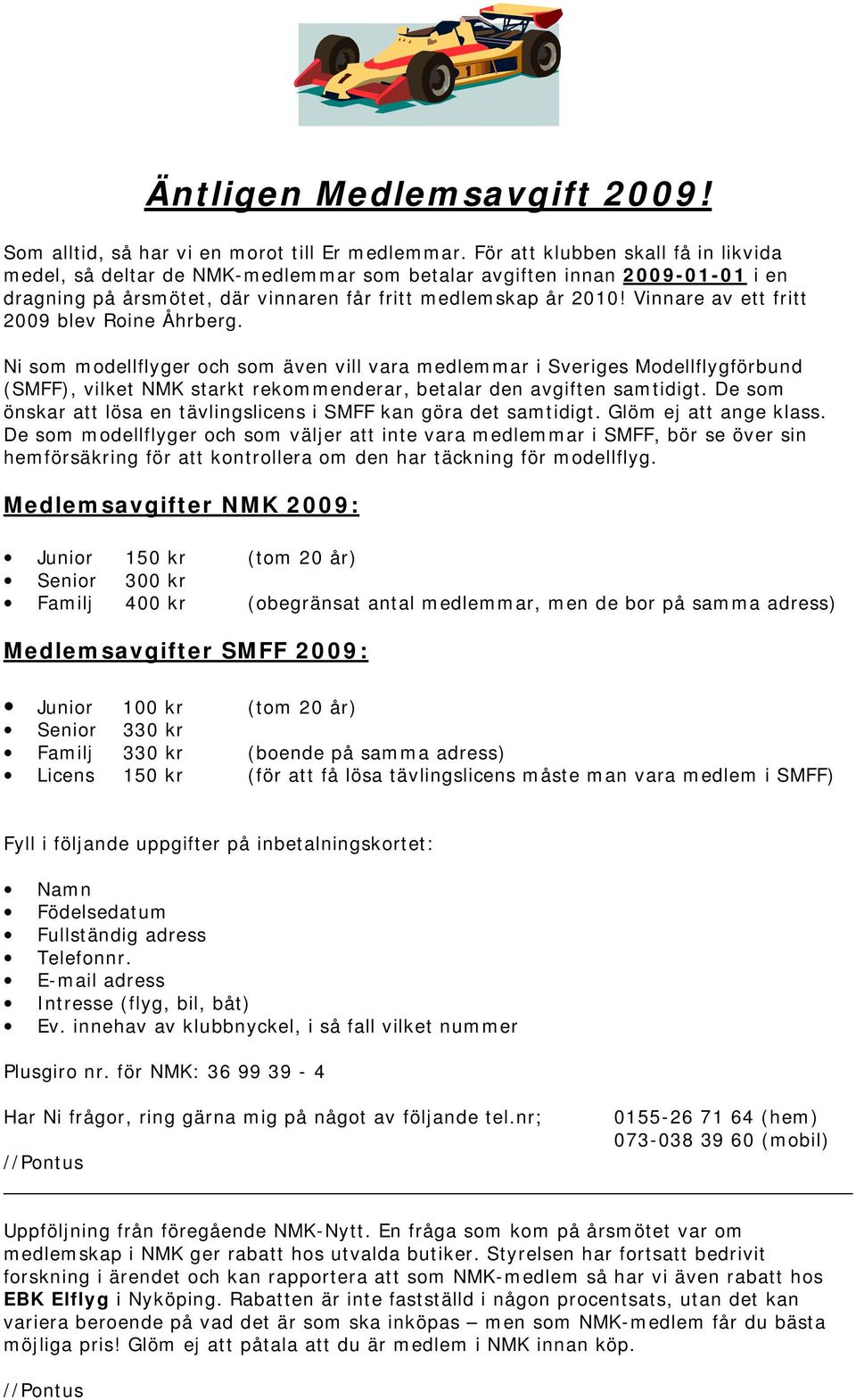 Vinnare av ett fritt 2009 blev Roine Åhrberg. Ni som modellflyger och som även vill vara medlemmar i Sveriges Modellflygförbund (SMFF), vilket NMK starkt rekommenderar, betalar den avgiften samtidigt.