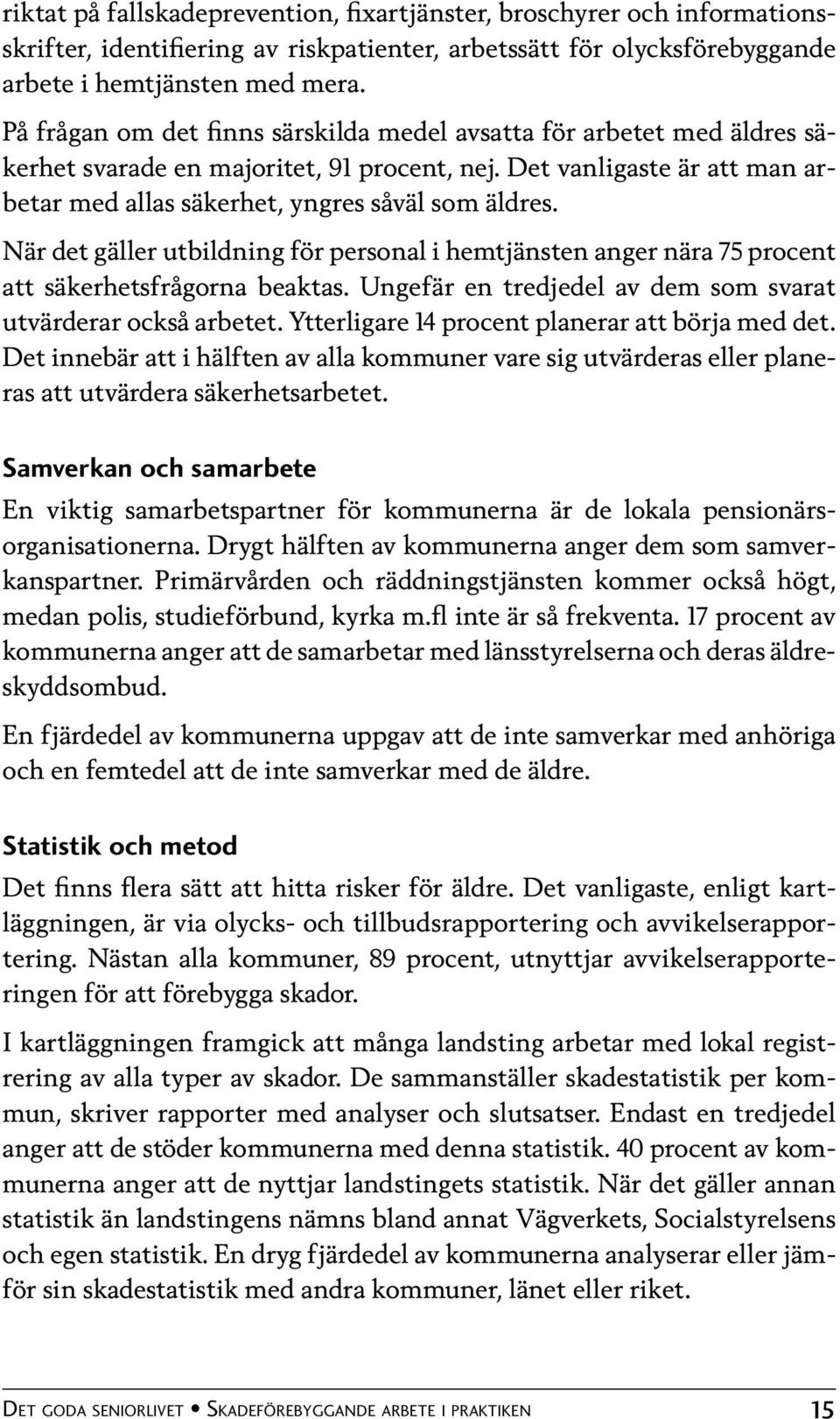 När det gäller utbildning för personal i hemtjänsten anger nära 75 procent att säkerhetsfrågorna beaktas. Ungefär en tredjedel av dem som svarat utvärderar också arbetet.