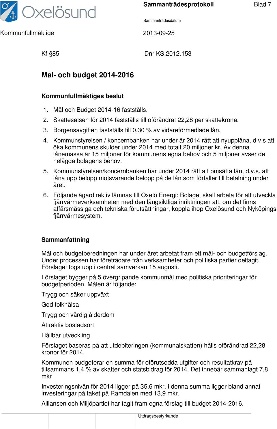 Kommunstyrelsen / koncernbanken har under år 2014 rätt att nyupplåna, d v s att öka kommunens skulder under 2014 med totalt 20 miljoner kr.