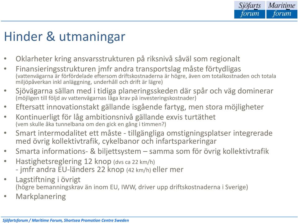 (möjligen till följd av vattenvägarnas låga krav på investeringskostnader) Eftersatt innovationstakt gällande isgående fartyg, men stora möjligheter Kontinuerligt för låg ambitionsnivå gällande