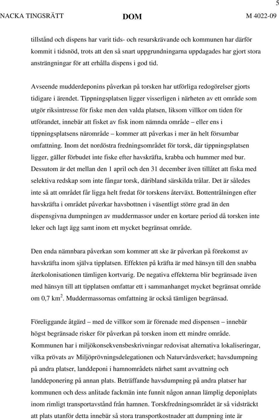 Tippningsplatsen ligger visserligen i närheten av ett område som utgör riksintresse för fiske men den valda platsen, liksom villkor om tiden för utförandet, innebär att fisket av fisk inom nämnda