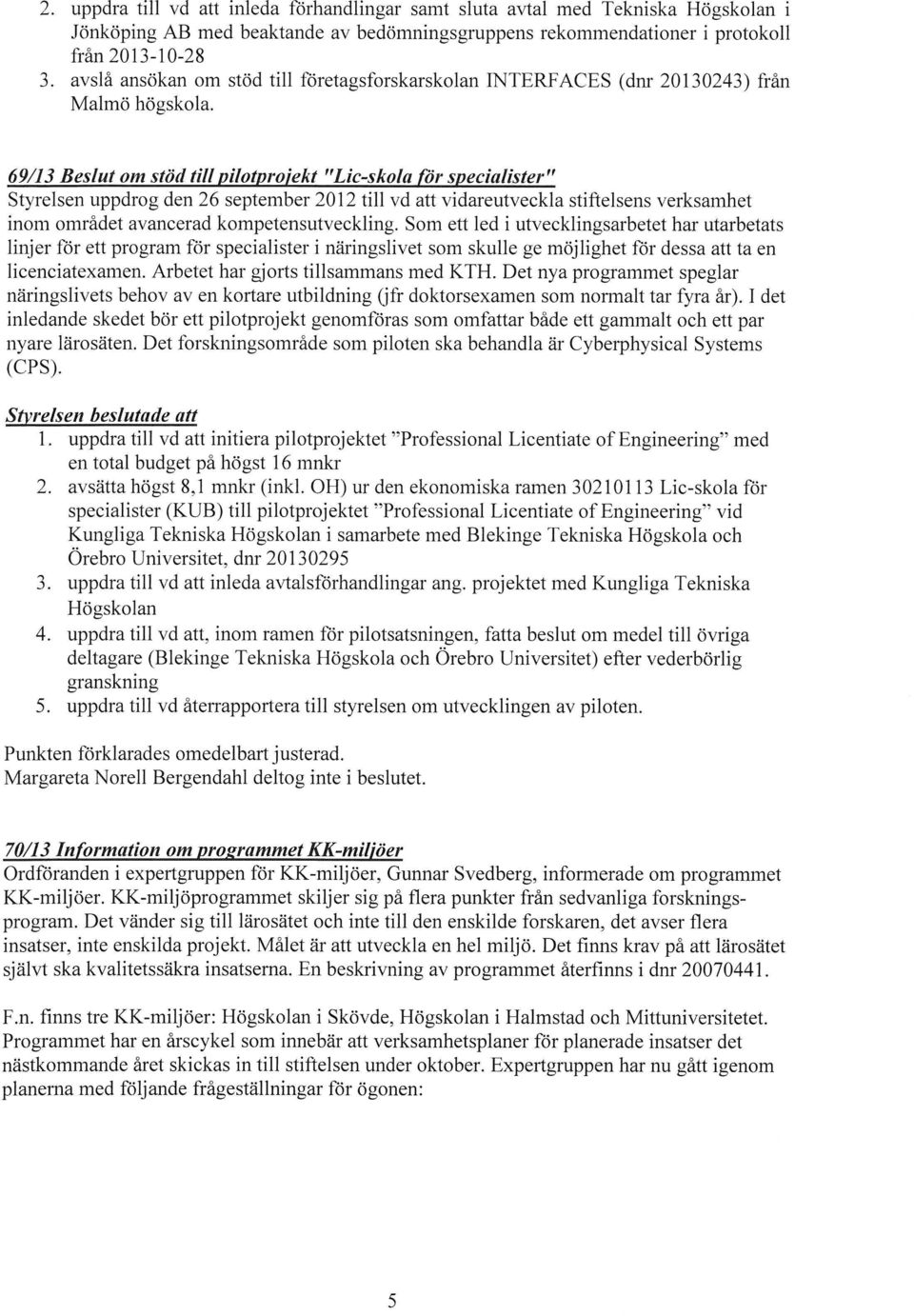 69/13 Beslut om stöd till pilotprojekt "Lic-skola för specialister" Styrelsen uppdrog den 26 september 2012 till vd att vidareutveckla stiftelsens verksamhet inom området avancerad