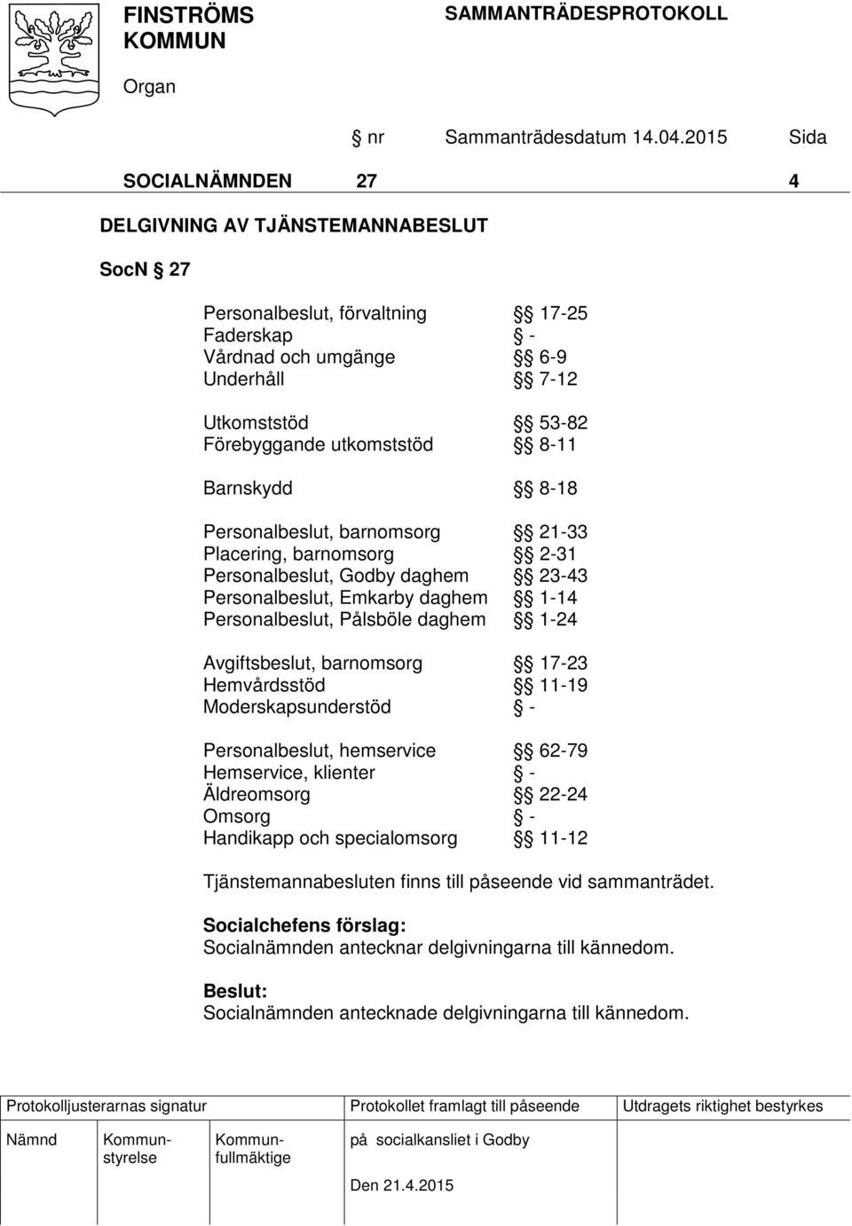 Pålsböle daghem 1-24 Avgiftsbeslut, barnomsorg 17-23 Hemvårdsstöd 11-19 Moderskapsunderstöd - Personalbeslut, hemservice 62-79 Hemservice, klienter - Äldreomsorg 22-24 Omsorg -