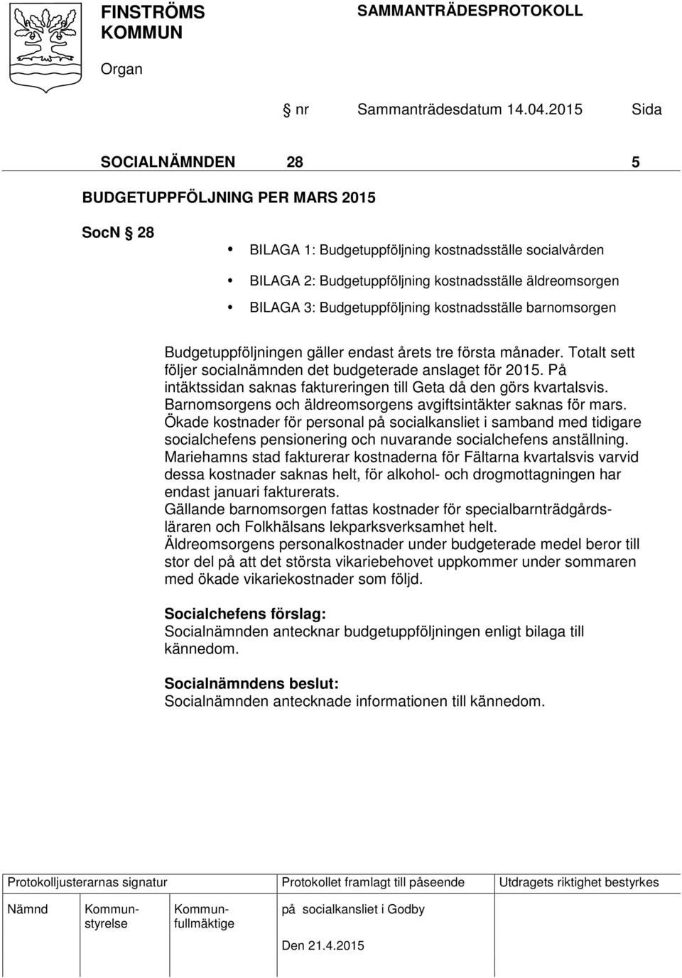 På intäktssidan saknas faktureringen till Geta då den görs kvartalsvis. Barnomsorgens och äldreomsorgens avgiftsintäkter saknas för mars.