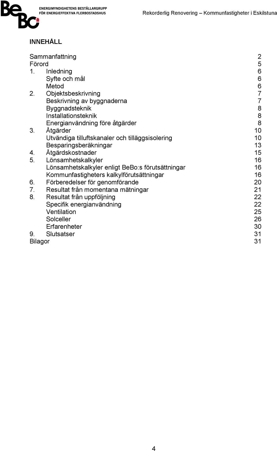 Åtgärder 10 Utvändiga tilluftskanaler och tilläggsisolering 10 Besparingsberäkningar 13 4. Åtgärdskostnader 15 5.