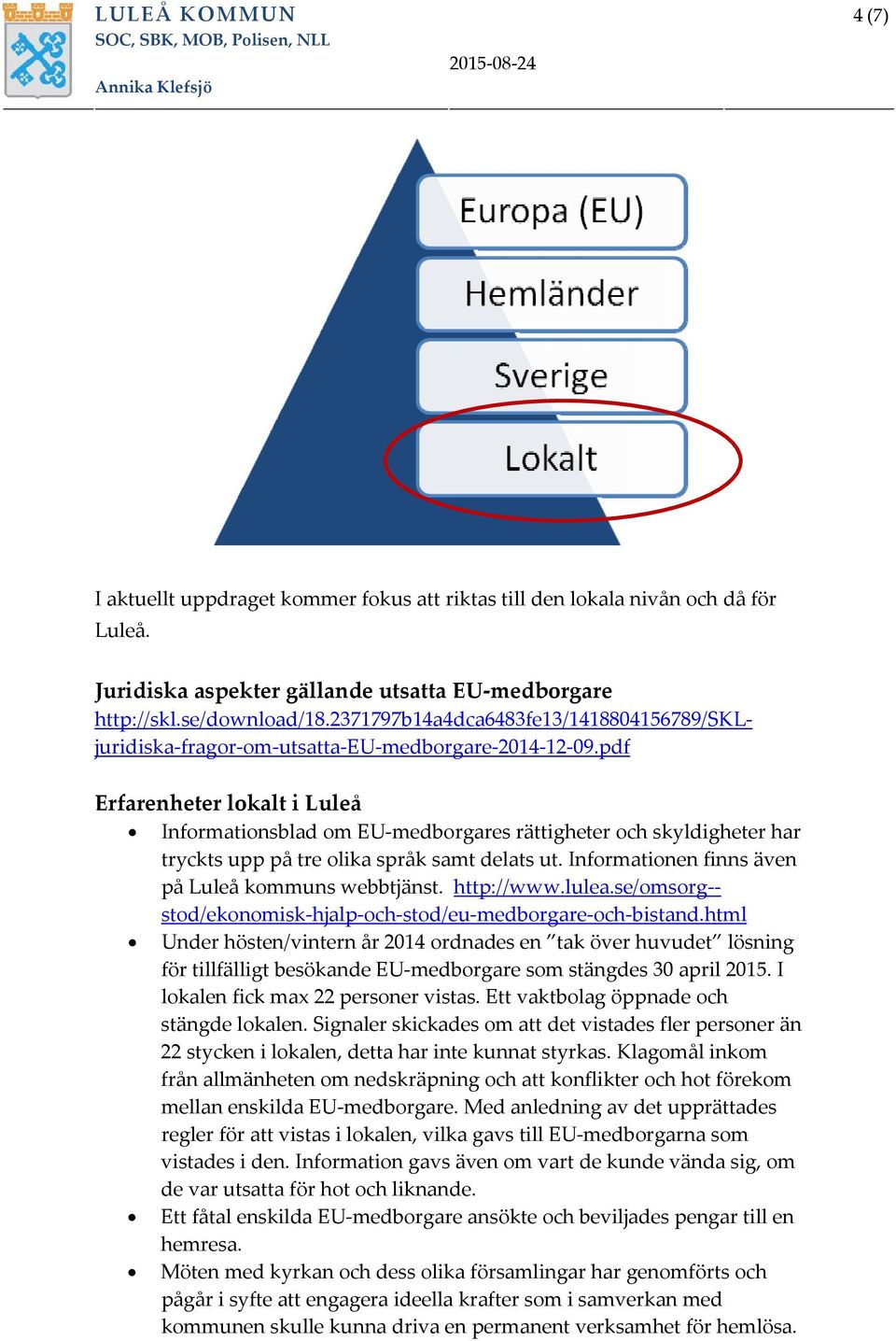 pdf Erfarenheter lokalt i Luleå Informationsblad om EU medborgares rättigheter och skyldigheter har tryckts upp på tre olika språk samt delats ut. Informationen finns även på Luleå kommuns webbtjänst.