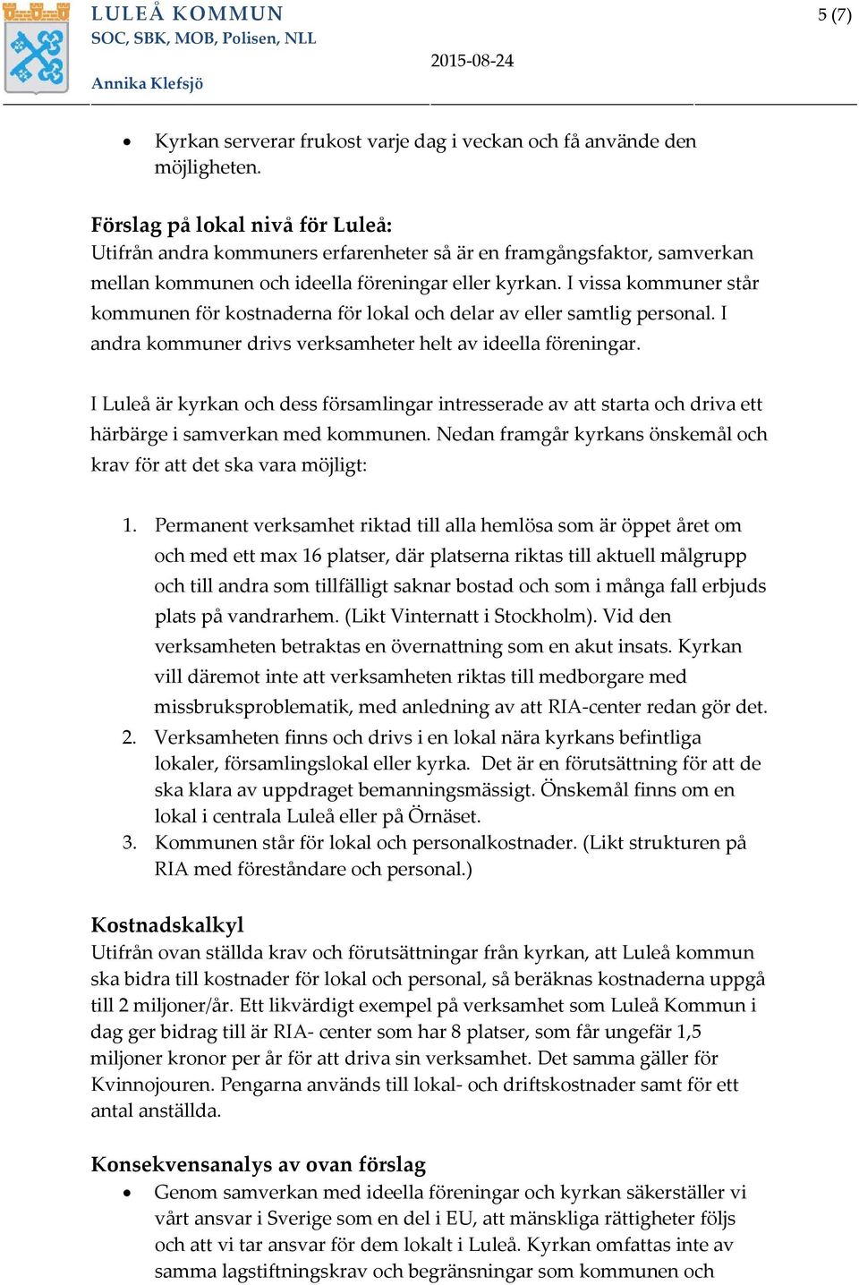 I vissa kommuner står kommunen för kostnaderna för lokal och delar av eller samtlig personal. I andra kommuner drivs verksamheter helt av ideella föreningar.