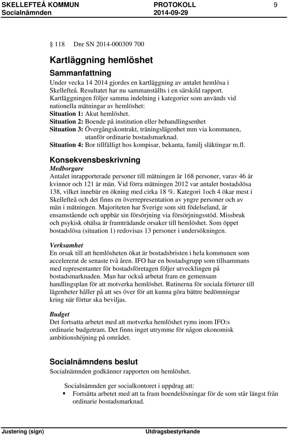 Situation 2: Boende på institution eller behandlingsenhet Situation 3: Övergångskontrakt, träningslägenhet mm via kommunen, utanför ordinarie bostadsmarknad.