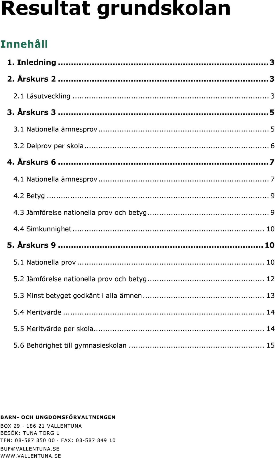 .. 10 5.2 Jämförelse nationella prov och betyg... 12 5.3 Minst betyget godkänt i alla ämnen... 13 5.4 Meritvärde... 14 5.5 Meritvärde per skola... 14 5.6 Behörighet till gymnasieskolan.