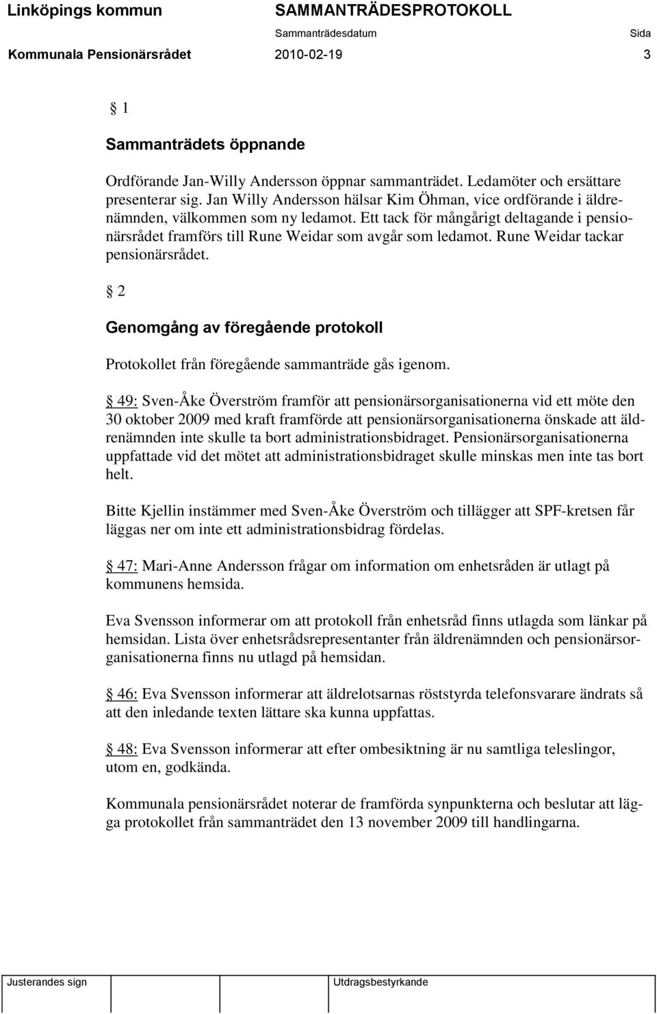 Rune Weidar tackar pensionärsrådet. 2 Genomgång av föregående protokoll Protokollet från föregående sammanträde gås igenom.