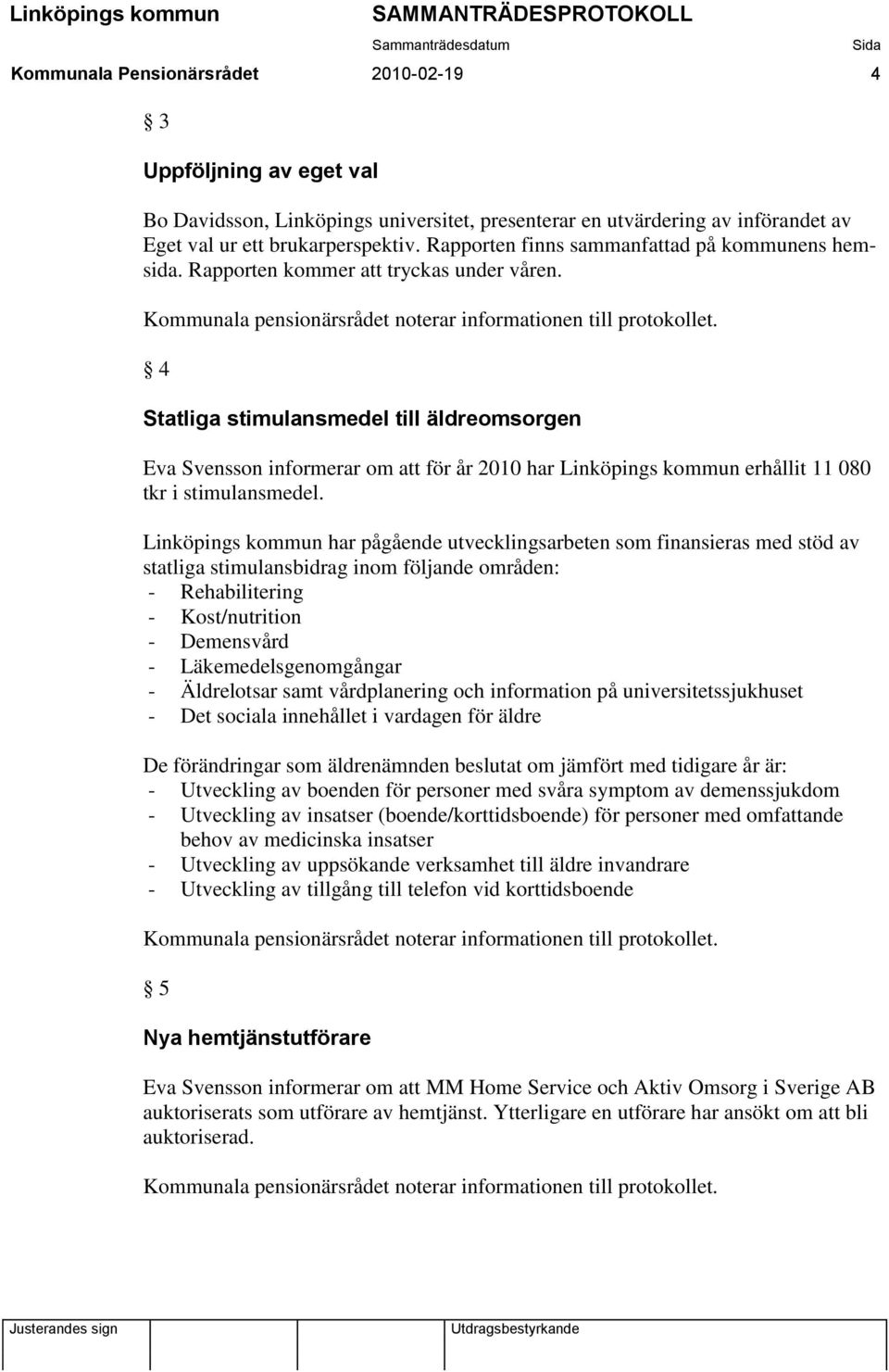 4 Statliga stimulansmedel till äldreomsorgen Eva Svensson informerar om att för år 2010 har Linköpings kommun erhållit 11 080 tkr i stimulansmedel.