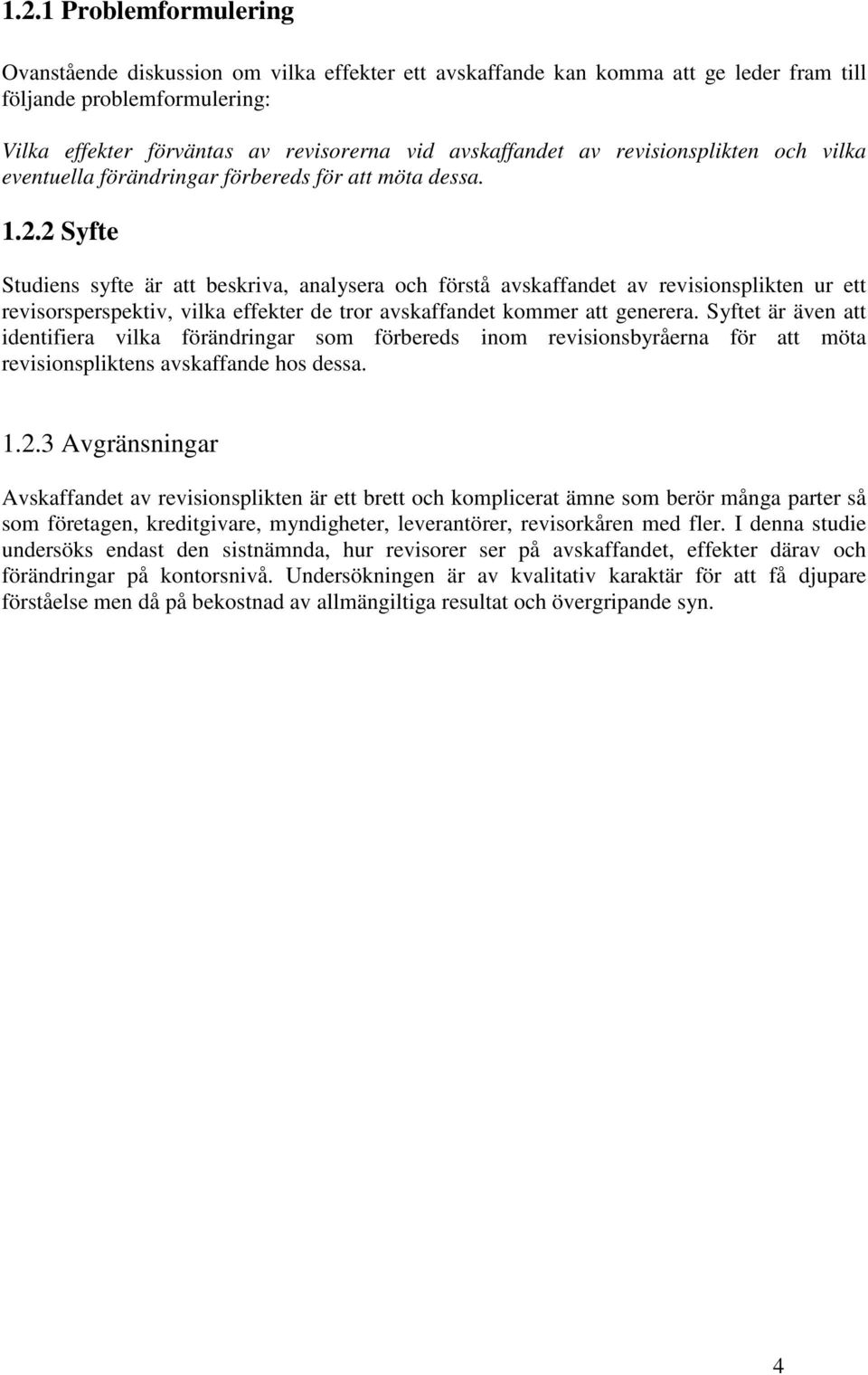 2 Syfte Studiens syfte är att beskriva, analysera och förstå avskaffandet av revisionsplikten ur ett revisorsperspektiv, vilka effekter de tror avskaffandet kommer att generera.