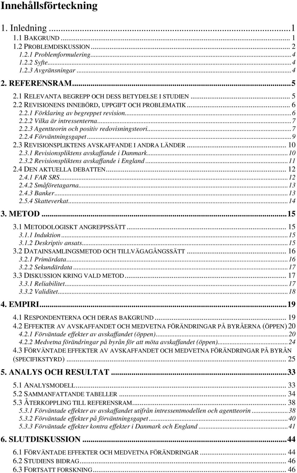 ..7 2.2.4 Förväntningsgapet...9 2.3 REVISIONSPLIKTENS AVSKAFFANDE I ANDRA LÄNDER... 10 2.3.1 Revisionspliktens avskaffande i Danmark...10 2.3.2 Revisionspliktens avskaffande i England...11 2.