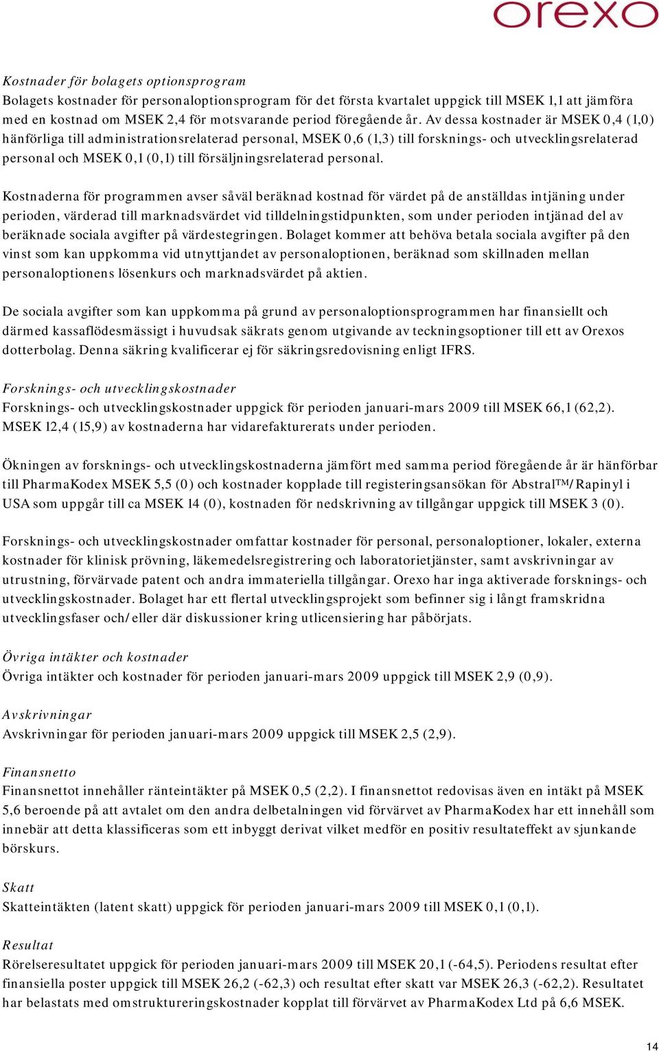 Av dessa kostnader är MSEK 0,4 (1,0) hänförliga till administrationsrelaterad personal, MSEK 0,6 (1,3) till forsknings- och utvecklingsrelaterad personal och MSEK 0,1 (0,1) till försäljningsrelaterad