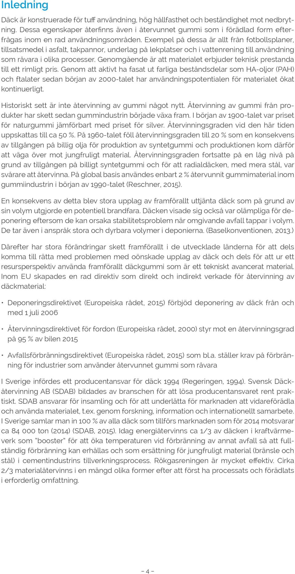 Exempel på dessa är allt från fotbollsplaner, tillsatsmedel i asfalt, takpannor, underlag på lekplatser och i vattenrening till användning som råvara i olika processer.