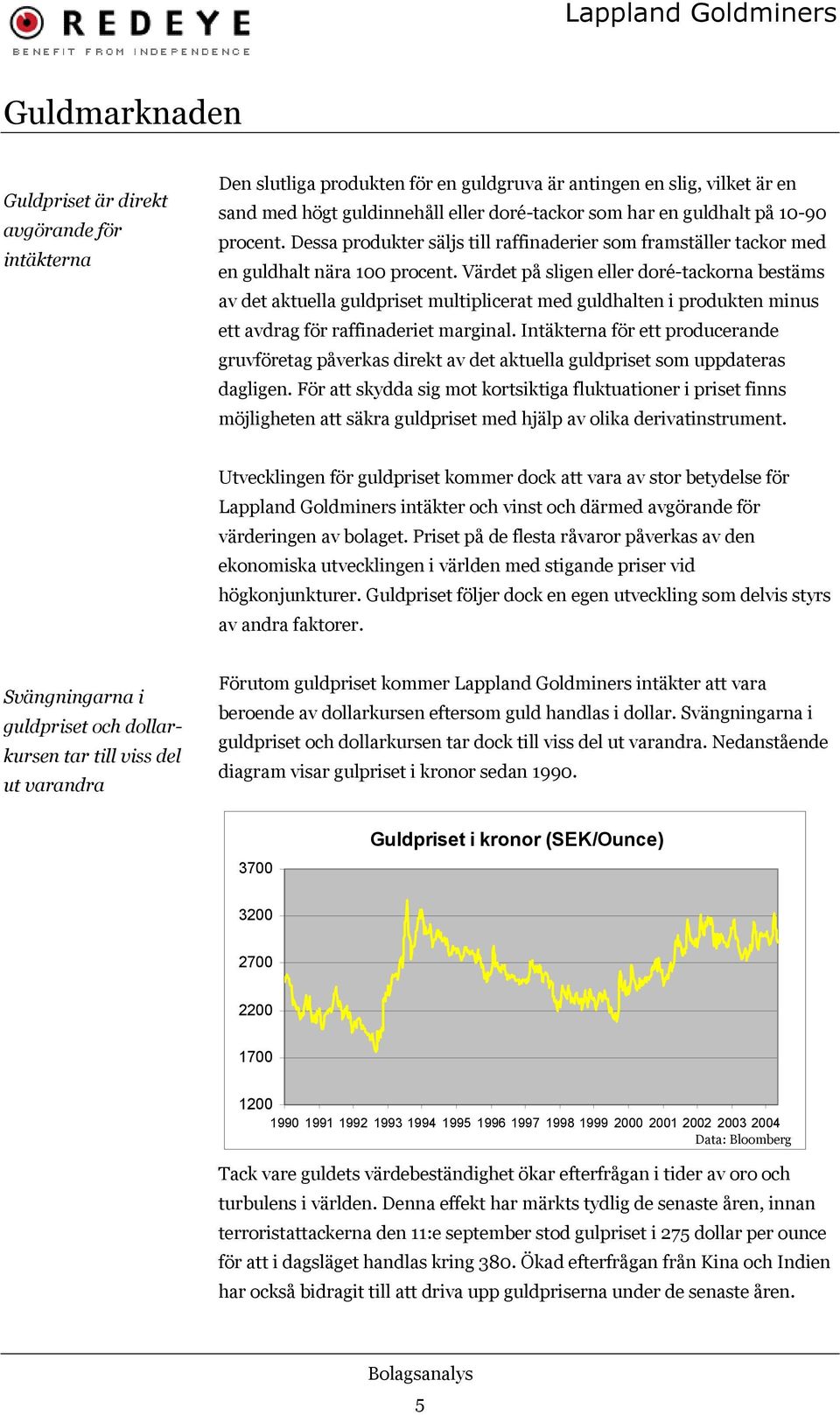 Värdet på sligen eller doré-tackorna bestäms av det aktuella guldpriset multiplicerat med guldhalten i produkten minus ett avdrag för raffinaderiet marginal.