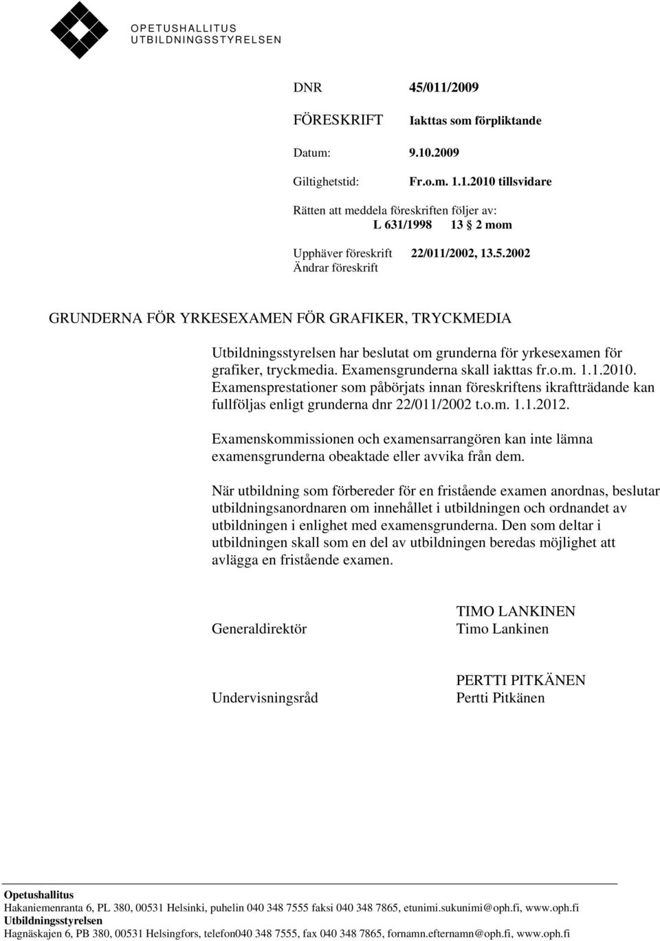 o.m. 1.1.2010. Examensprestationer som påbörjats innan föreskriftens ikraftträdande kan fullföljas enligt grunderna dnr 22/011/2002 t.o.m. 1.1.2012.