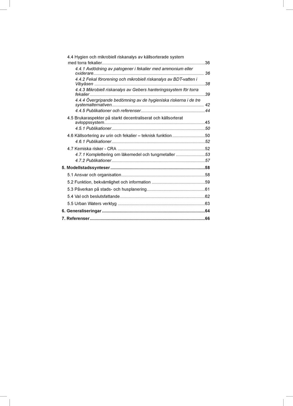 ..44 4.5 Brukaraspekter på starkt decentraliserat och källsorterat avloppssystem...45 4.5.1 Publikationer...50 4.6 Källsortering av urin och fekalier teknisk funktion...50 4.6.1 Publikationer...52 4.