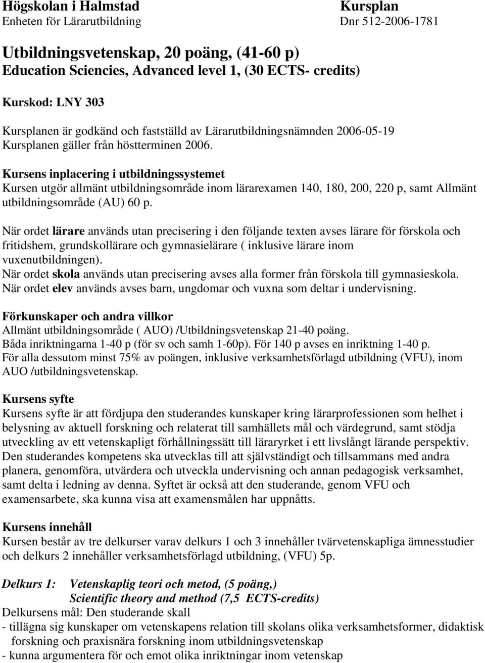 Kursens inplacering i utbildningssystemet Kursen utgör allmänt utbildningsområde inom lärarexamen 140, 180, 200, 220 p, samt Allmänt utbildningsområde (AU) 60 p.