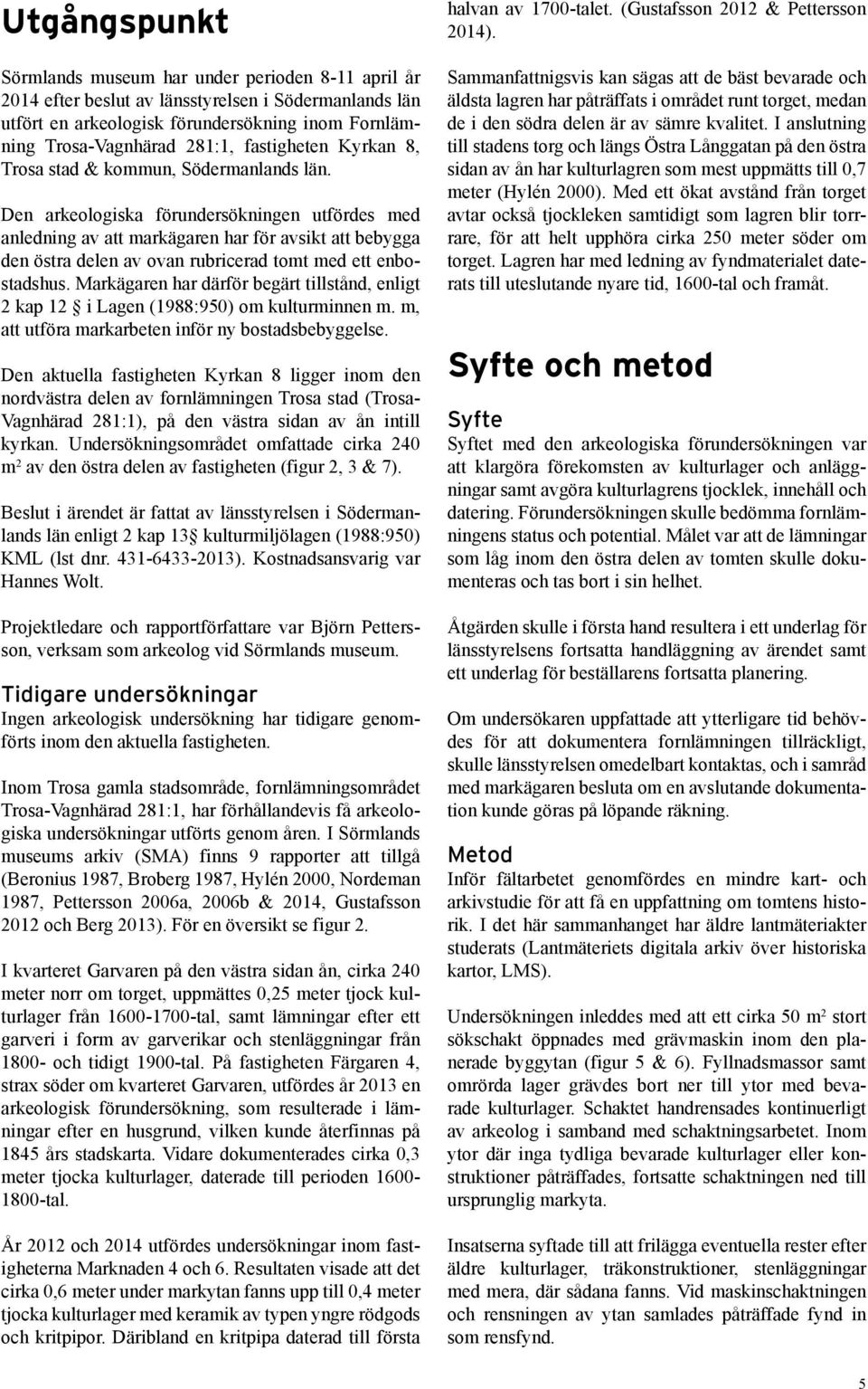 Den arkeologiska förundersökningen utfördes med anledning av att markägaren har för avsikt att bebygga den östra delen av ovan rubricerad tomt med ett enbostadshus.