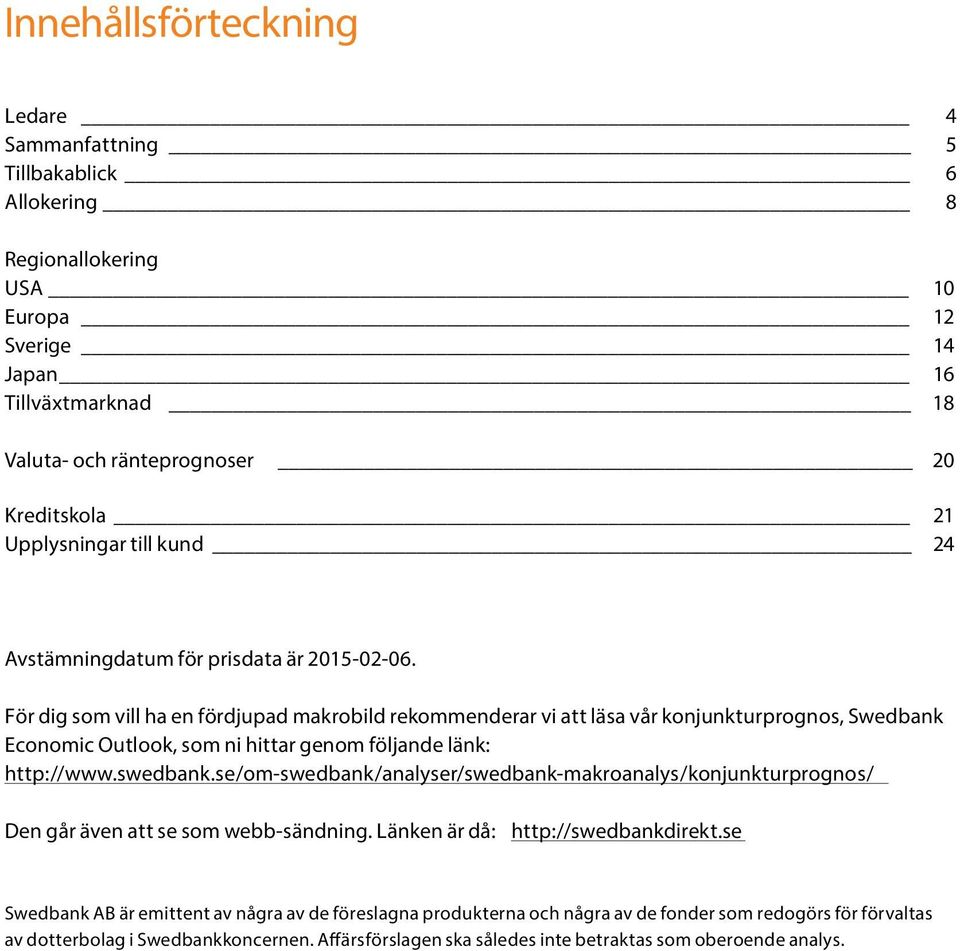 För dig som vill ha en fördjupad makrobild rekommenderar vi att läsa vår konjunkturprognos, Swedbank Economic Outlook, som ni hittar genom följande länk: http://www.swedbank.