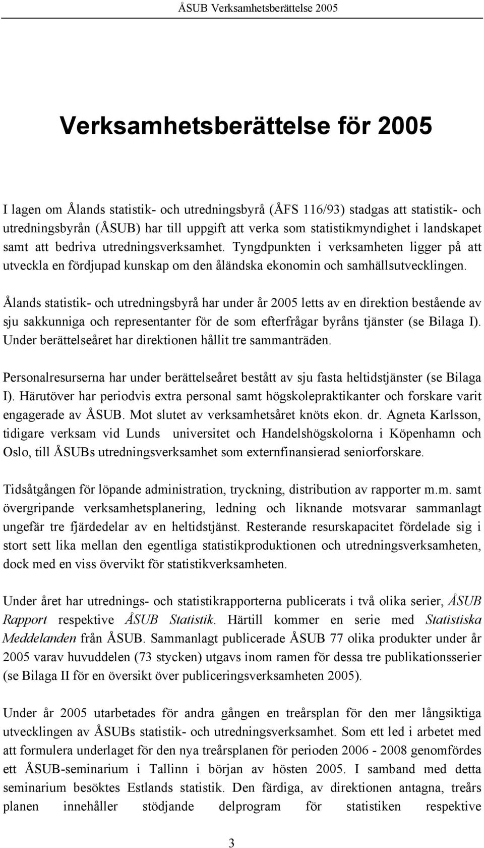 Ålands statistik- och utredningsbyrå har under år 2005 letts av en direktion bestående av sju sakkunniga och representanter för de som efterfrågar byråns tjänster (se Bilaga I).