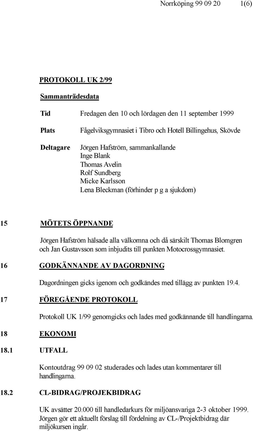 Blomgren och Jan Gustavsson som inbjudits till punkten Motocrossgymnasiet. 16 GODKÄNNANDE AV DAGORDNING Dagordningen gicks igenom och godkändes med tillägg av punkten 19.4.