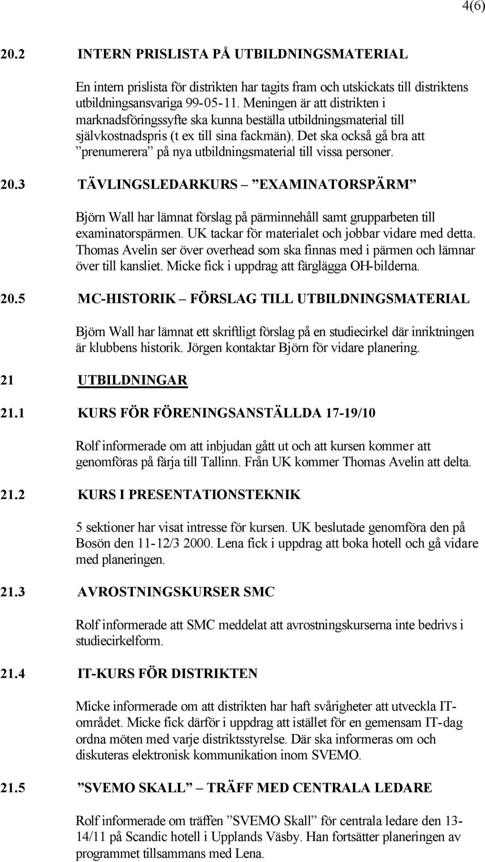 Det ska också gå bra att prenumerera på nya utbildningsmaterial till vissa personer. 20.