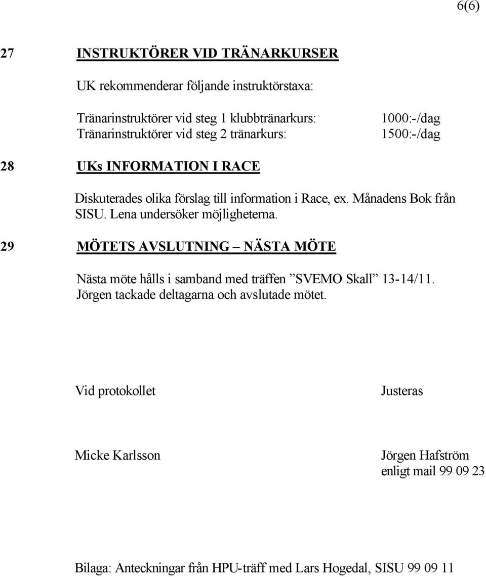 Lena undersöker möjligheterna. 29 MÖTETS AVSLUTNING NÄSTA MÖTE Nästa möte hålls i samband med träffen SVEMO Skall 13-14/11.