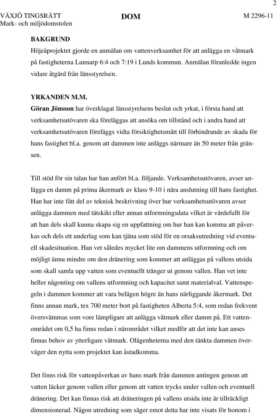 M. Göran Jönsson har överklagat länsstyrelsens beslut och yrkat, i första hand att verksamhetsutövaren ska föreläggas att ansöka om tillstånd och i andra hand att verksamhetsutövaren föreläggs vidta