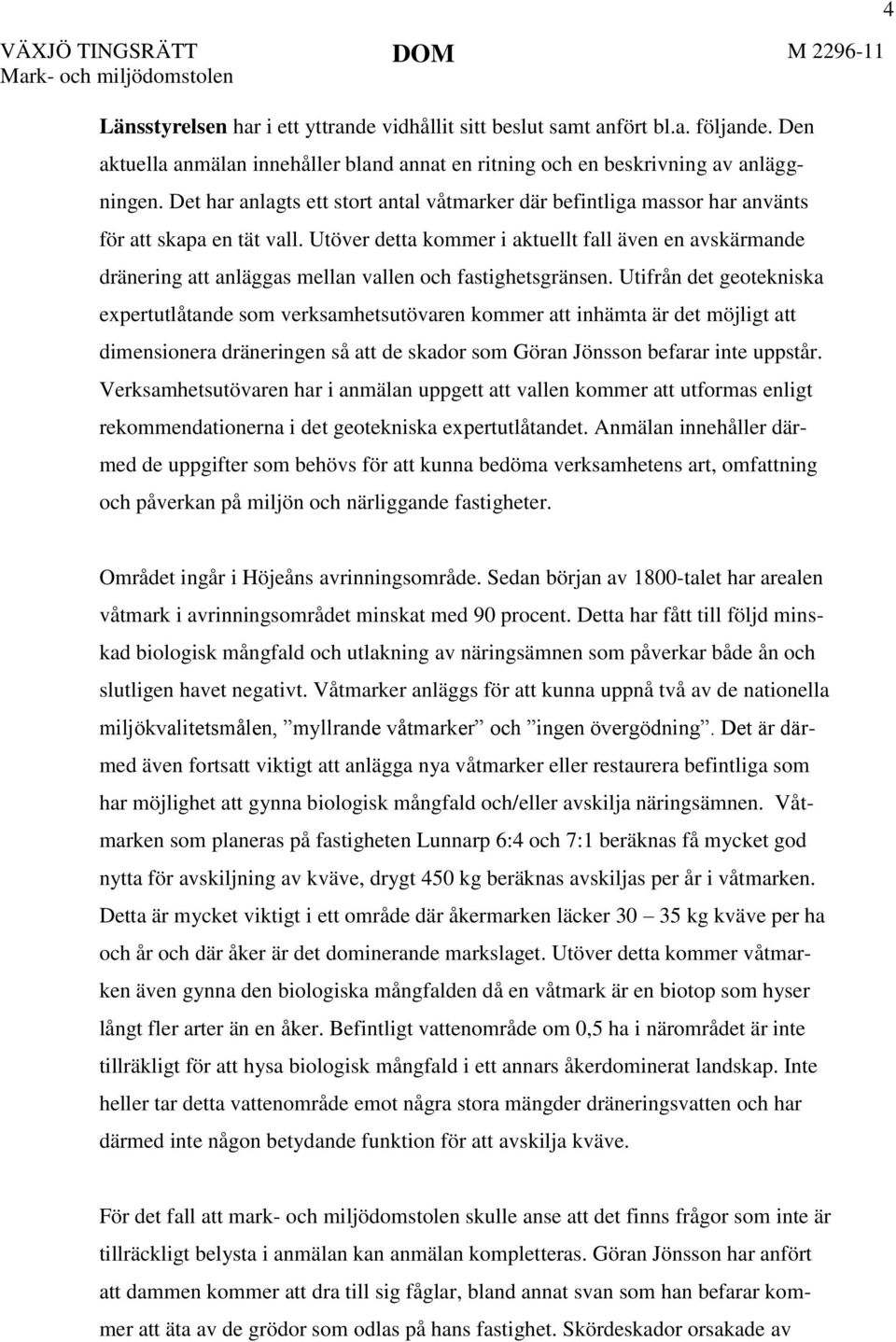 Utöver detta kommer i aktuellt fall även en avskärmande dränering att anläggas mellan vallen och fastighetsgränsen.