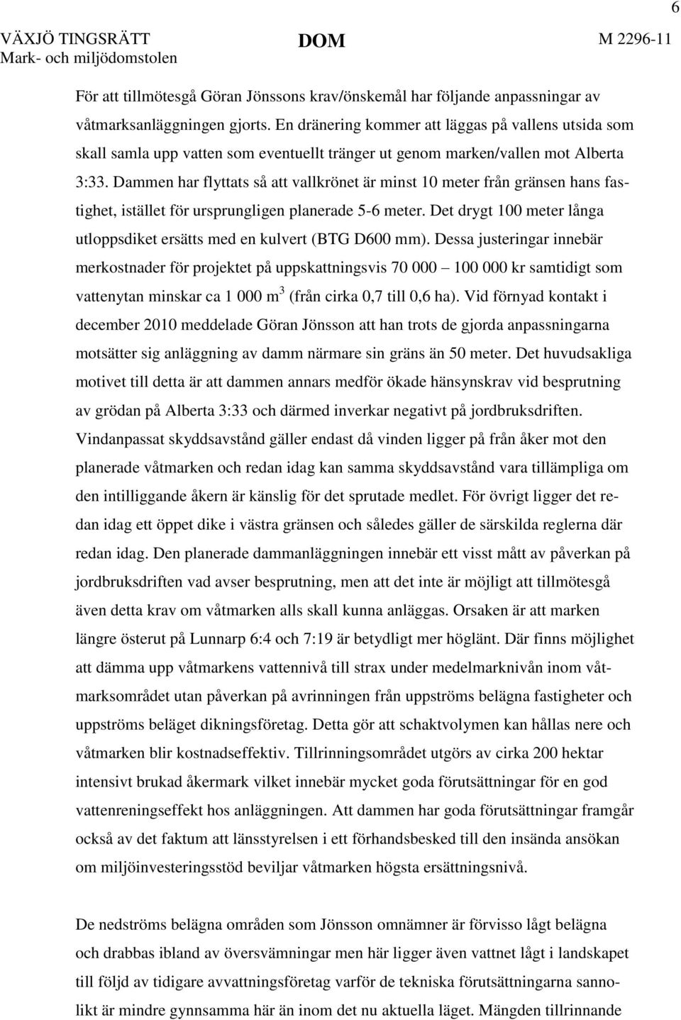 Dammen har flyttats så att vallkrönet är minst 10 meter från gränsen hans fastighet, istället för ursprungligen planerade 5-6 meter.