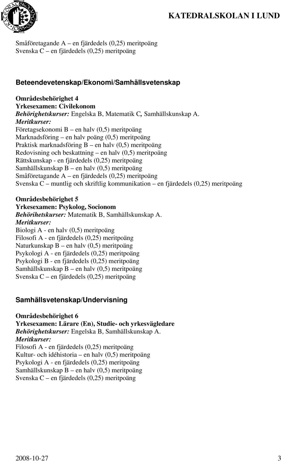 Rättskunskap - en fjärdedels (0,25) meritpoäng Småföretagande A en fjärdedels (0,25) meritpoäng Svenska C muntlig och skriftlig kommunikation en fjärdedels (0,25) meritpoäng Områdesbehörighet 5