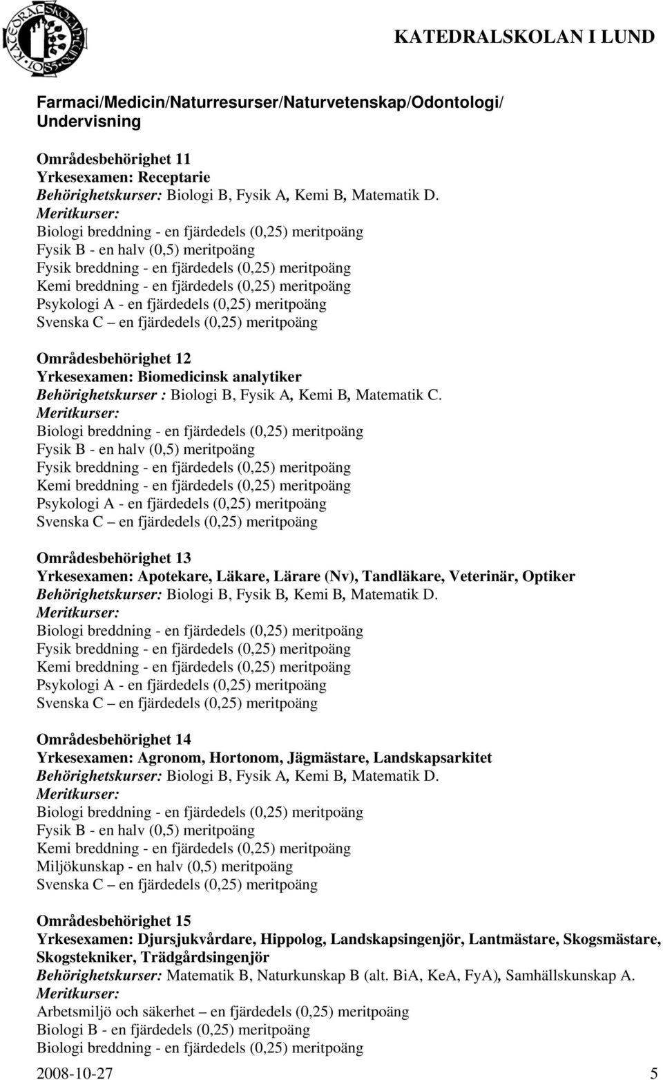 Områdesbehörighet 13 Yrkesexamen: Apotekare, Läkare, Lärare (Nv), Tandläkare, Veterinär, Optiker Behörighetskurser: Biologi B, Fysik B, Kemi B, Matematik D.
