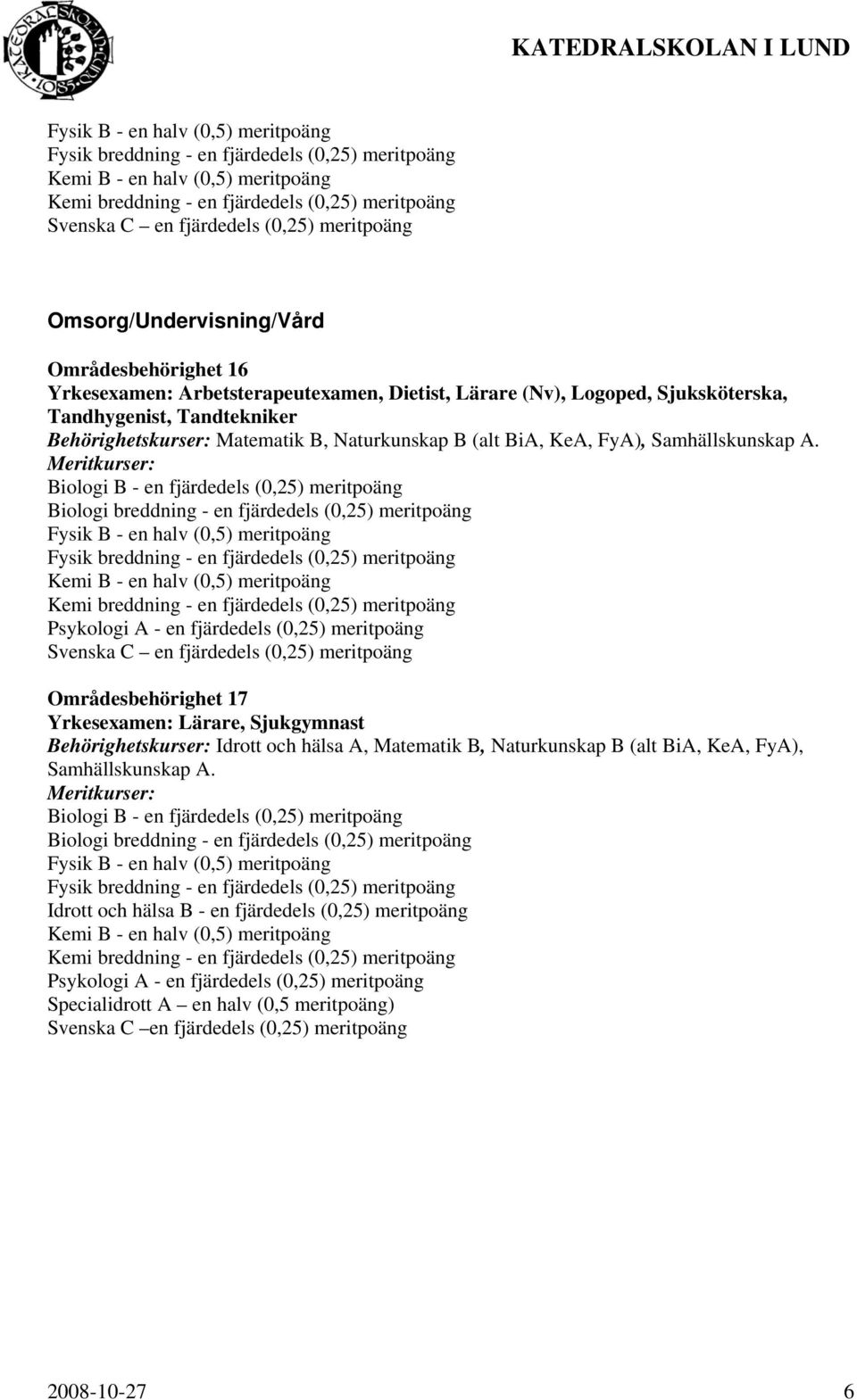 Områdesbehörighet 17 Yrkesexamen: Lärare, Sjukgymnast Behörighetskurser: Idrott och hälsa A, Matematik B, Naturkunskap B (alt BiA, KeA,