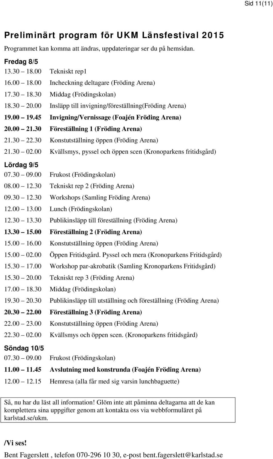 00 21.30 Föreställning 1 (Fröding Arena) 21.30 22.30 Konstutställning öppen (Fröding Arena) 21.30 02.00 Kvällsmys, pyssel och öppen scen (Kronoparkens fritidsgård) Lördag 9/5 07.30 09.