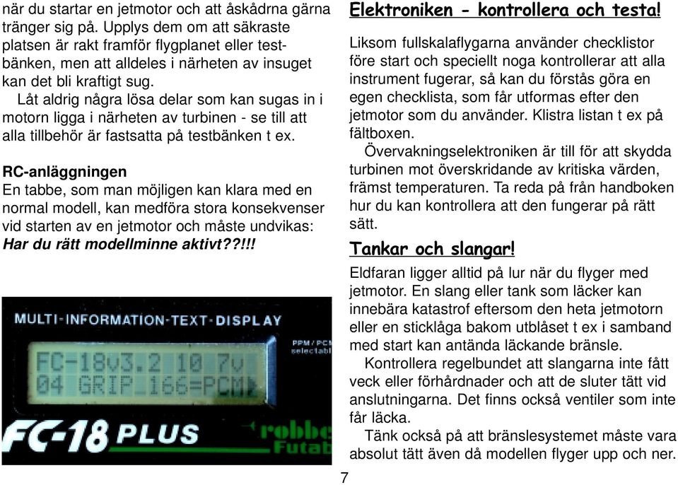 Låt aldrig några lösa delar som kan sugas in i motorn ligga i närheten av turbinen - se till att alla tillbehör är fastsatta på testbänken t ex.