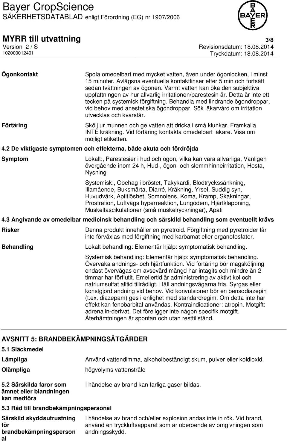 Detta är inte ett tecken på systemisk förgiftning. Behandla med lindrande ögondroppar, vid behov med anestetiska ögondroppar. Sök läkarvård om irritation utvecklas och kvarstår.